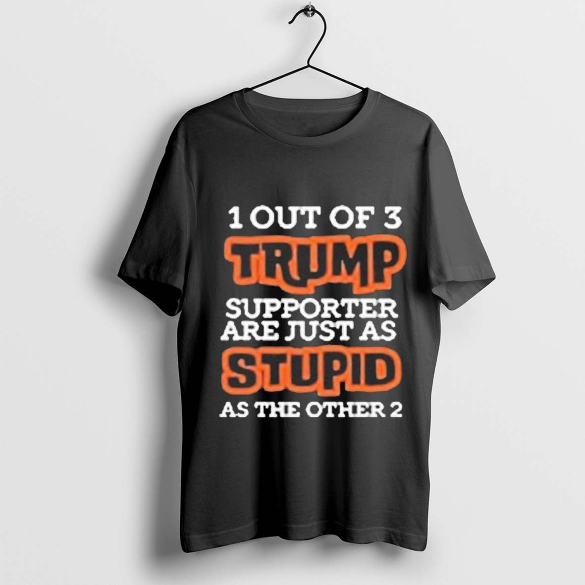 1 Out Of 3 Trump Supporters Are Just As Stupid As The Other 2 Shirt