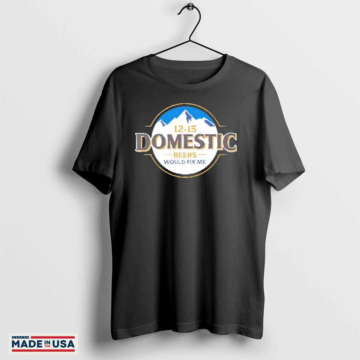 12-15 Domestic Beers would fix me 2024 shirt